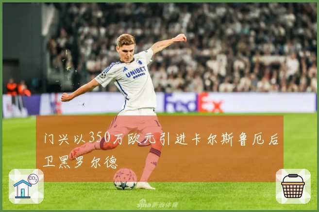 门兴以350万欧元引进卡尔斯鲁厄后卫黑罗尔德